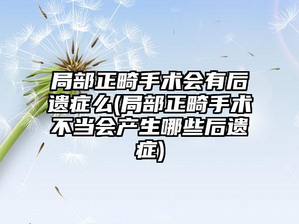 局部正畸手术会有后遗症么(局部正畸手术不当会产生哪些后遗症)