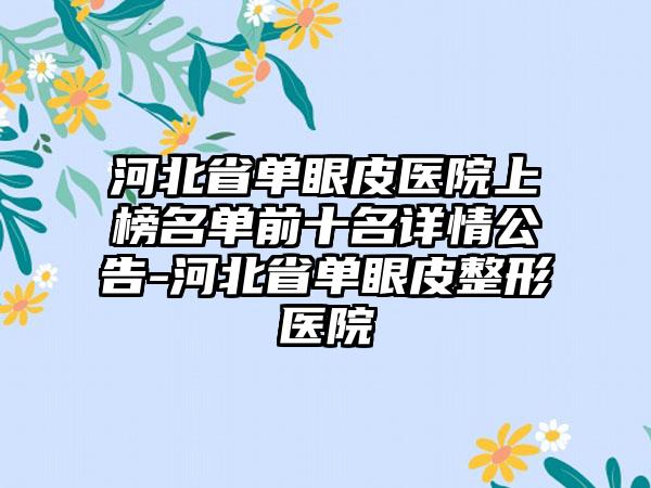 河北省单眼皮医院上榜名单前十名详情公告-河北省单眼皮整形医院