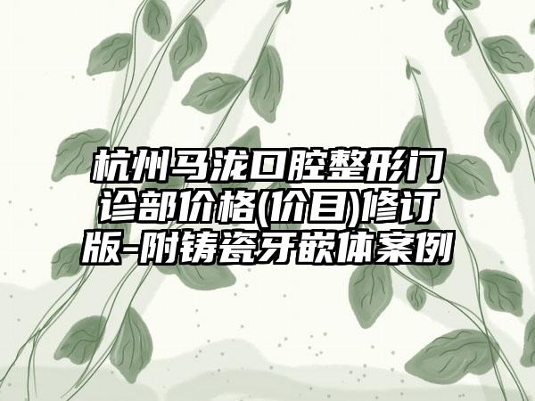 杭州马泷口腔整形门诊部价格(价目)修订版-附铸瓷牙嵌体案例