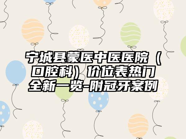 宁城县蒙医中医医院（口腔科）价位表热门全新一览-附冠牙案例