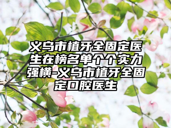 义乌市植牙全固定医生在榜名单个个实力强横-义乌市植牙全固定口腔医生