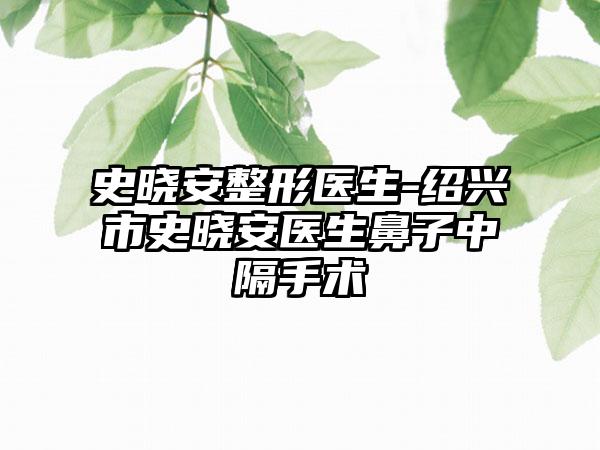 史晓安整形医生-绍兴市史晓安医生鼻子中隔手术