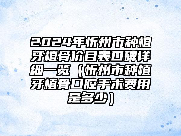 2024年忻州市种植牙植骨价目表口碑详细一览（忻州市种植牙植骨口腔手术费用是多少）