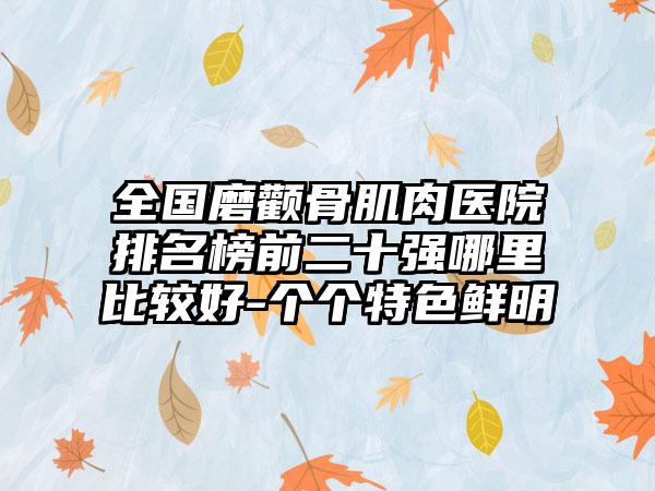 全国磨颧骨肌肉医院排名榜前二十强哪里比较好-个个特色鲜明