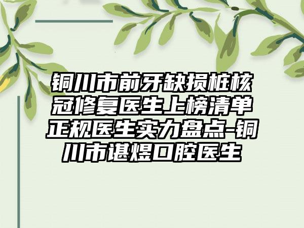 铜川市前牙缺损桩核冠修复医生上榜清单正规医生实力盘点-铜川市谌煜口腔医生