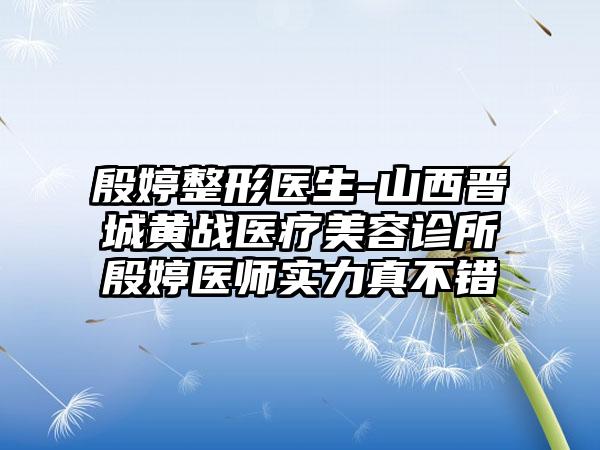 殷婷整形医生-山西晋城黄战医疗美容诊所殷婷医师实力真不错