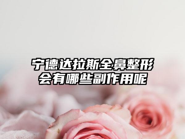 宁德达拉斯全鼻整形会有哪些副作用呢