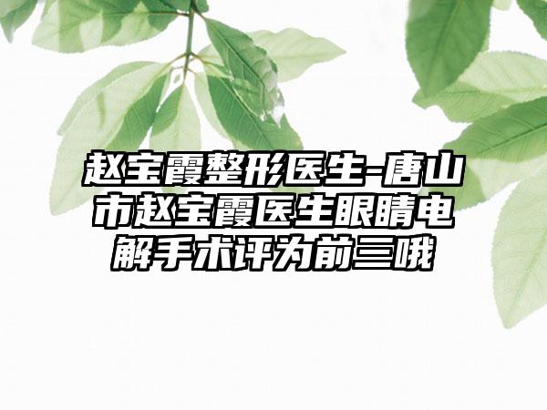 赵宝霞整形医生-唐山市赵宝霞医生眼睛电解手术评为前三哦