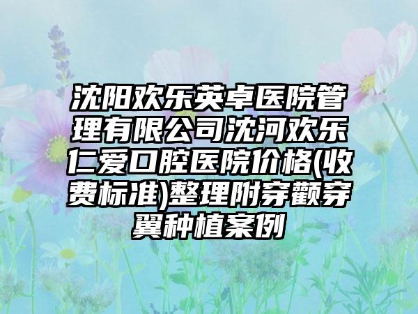 沈阳欢乐英卓医院管理有限公司沈河欢乐仁爱口腔医院价格(收费标准)整理附穿颧穿翼种植案例