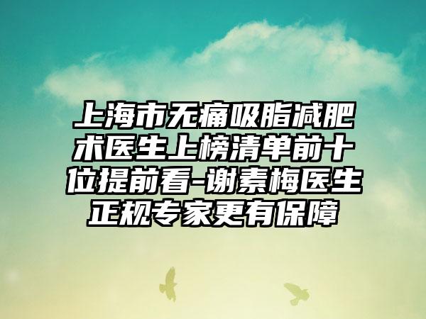 上海市无痛吸脂减肥术医生上榜清单前十位提前看-谢素梅医生正规专家更有保障