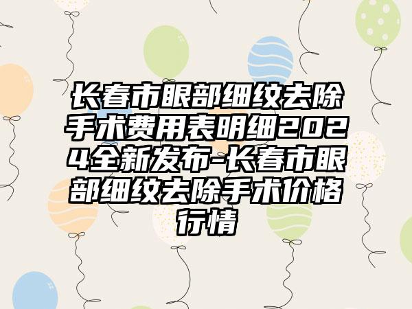 长春市眼部细纹去除手术费用表明细2024全新发布-长春市眼部细纹去除手术价格行情