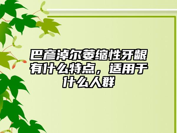 巴彦淖尔萎缩性牙龈有什么特点，适用于什么人群