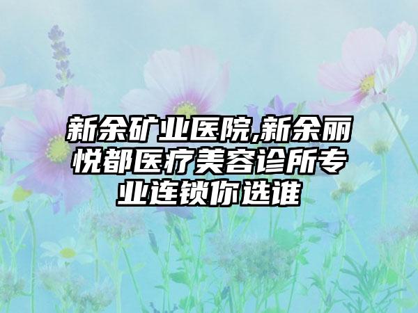 新余矿业医院,新余丽悦都医疗美容诊所专业连锁你选谁