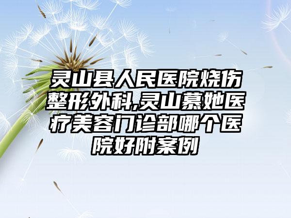 灵山县人民医院烧伤整形外科,灵山慕她医疗美容门诊部哪个医院好附案例