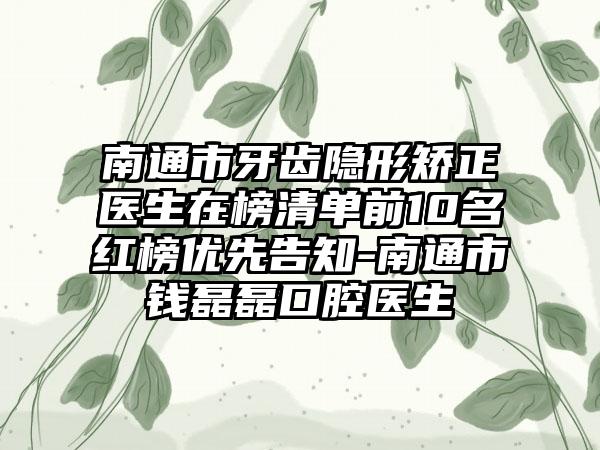 南通市牙齿隐形矫正医生在榜清单前10名红榜优先告知-南通市钱磊磊口腔医生