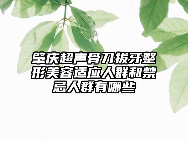 肇庆超声骨刀拔牙整形美容适应人群和禁忌人群有哪些