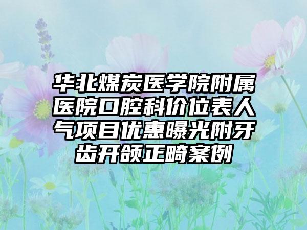 华北煤炭医学院附属医院口腔科价位表人气项目优惠曝光附牙齿开颌正畸案例