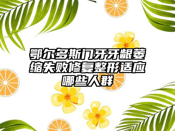 鄂尔多斯门牙牙龈萎缩失败修复整形适应哪些人群