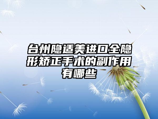 台州隐适美进口全隐形矫正手术的副作用有哪些