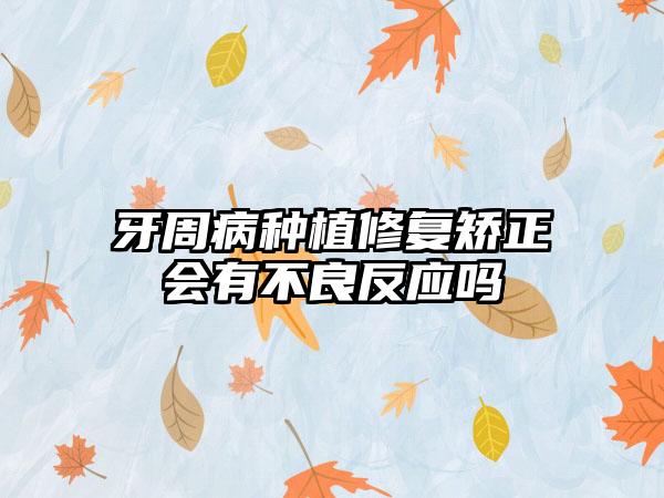 牙周病种植修复矫正会有不良反应吗