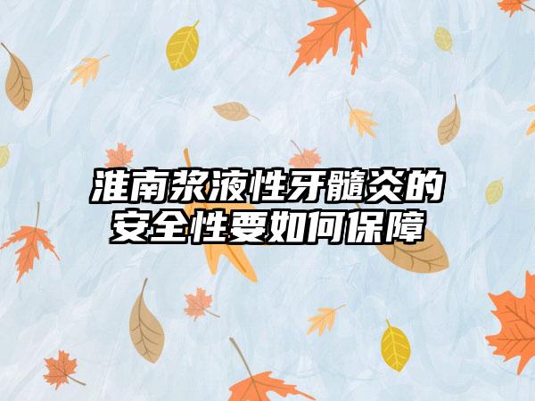 淮南浆液性牙髓炎的安全性要如何保障