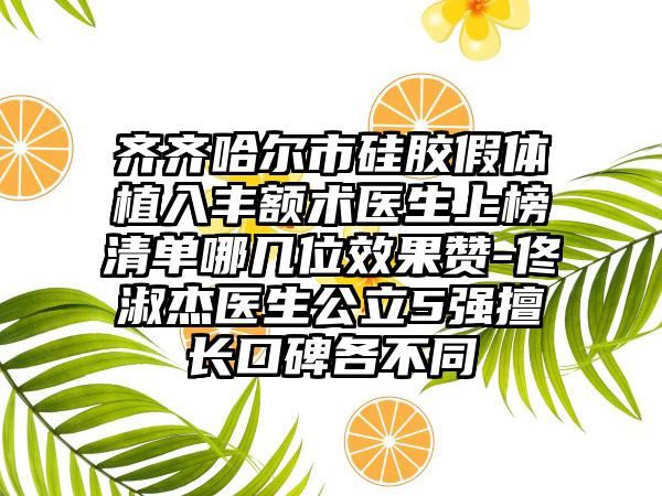 齐齐哈尔市硅胶假体植入丰额术医生上榜清单哪几位效果赞-佟淑杰医生公立5强擅长口碑各不同