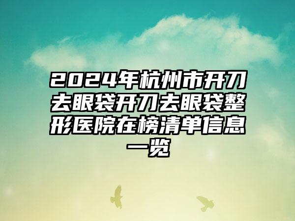 2024年杭州市开刀去眼袋开刀去眼袋整形医院在榜清单信息一览