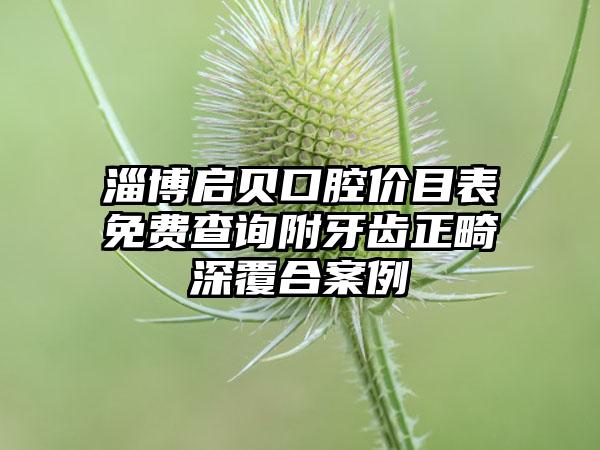 淄博启贝口腔价目表免费查询附牙齿正畸深覆合案例