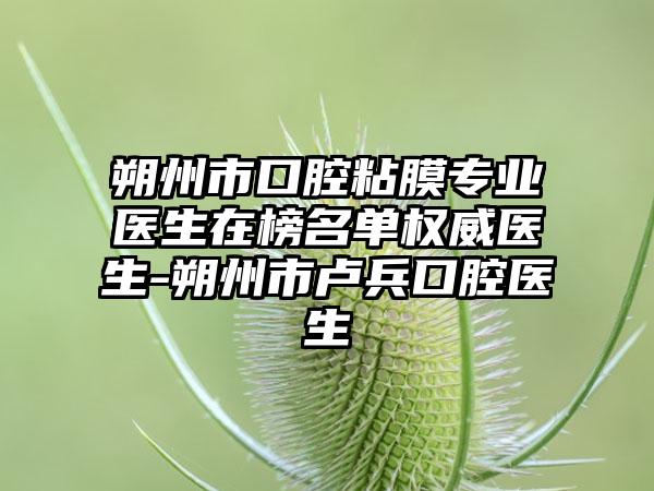 朔州市口腔粘膜专业医生在榜名单权威医生-朔州市卢兵口腔医生