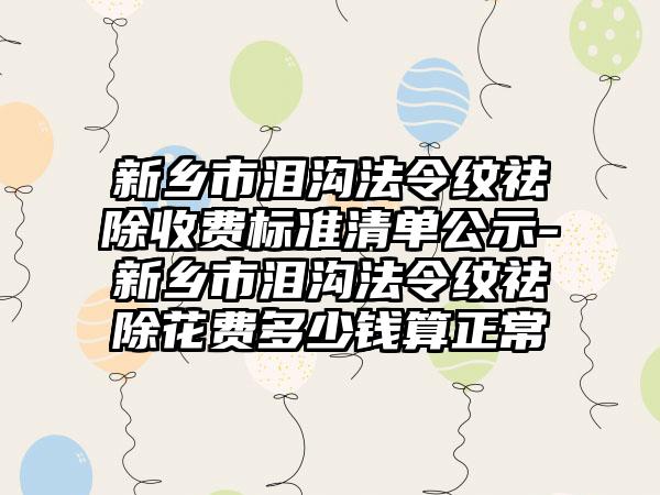 新乡市泪沟法令纹祛除收费标准清单公示-新乡市泪沟法令纹祛除花费多少钱算正常