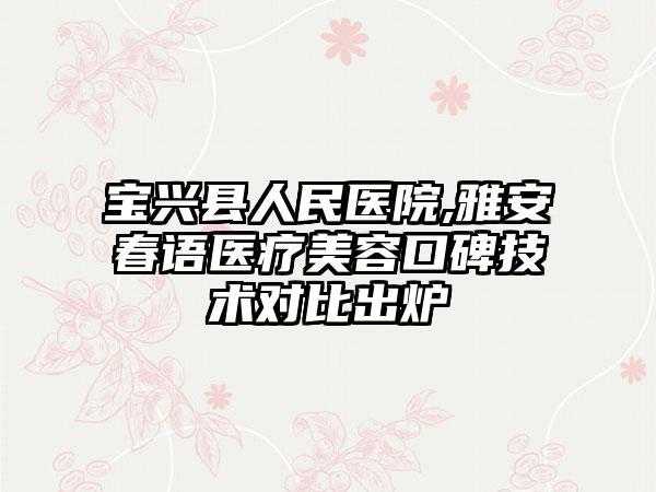 宝兴县人民医院,雅安春语医疗美容口碑技术对比出炉