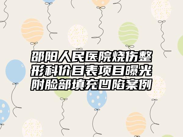 邵阳人民医院烧伤整形科价目表项目曝光附脸部填充凹陷案例