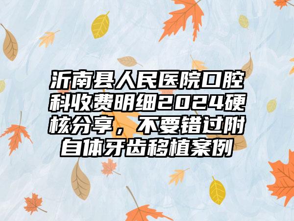 沂南县人民医院口腔科收费明细2024硬核分享，不要错过附自体牙齿移植案例