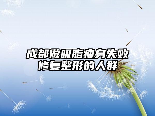 成都做吸脂瘦身失败修复整形的人群