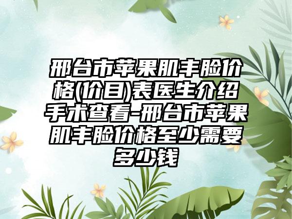 邢台市苹果肌丰脸价格(价目)表医生介绍手术查看-邢台市苹果肌丰脸价格至少需要多少钱