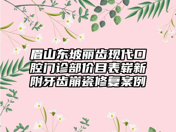 眉山东坡丽齿现代口腔门诊部价目表崭新附牙齿崩瓷修复案例