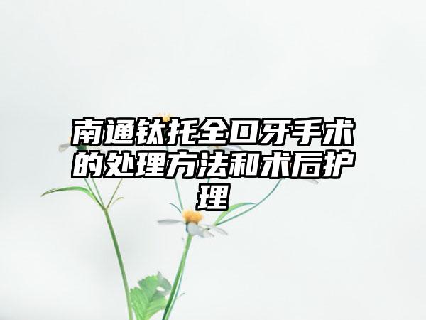 南通钛托全口牙手术的处理方法和术后护理