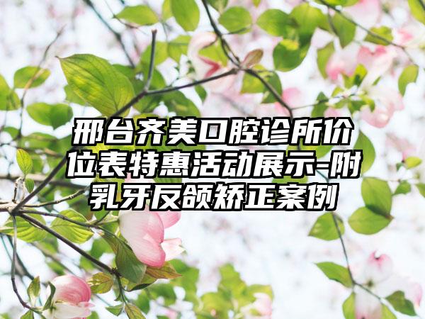 邢台齐美口腔诊所价位表特惠活动展示-附乳牙反颌矫正案例