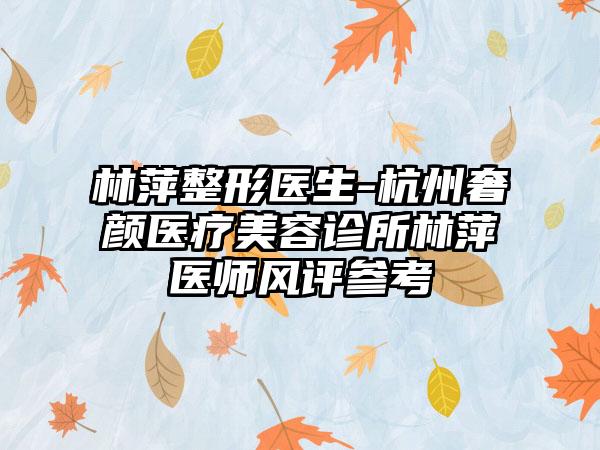 林萍整形医生-杭州奢颜医疗美容诊所林萍医师风评参考