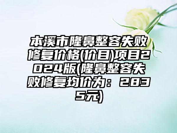 本溪市隆鼻整容失败修复价格(价目)项目2024版(隆鼻整容失败修复均价为：2835元)