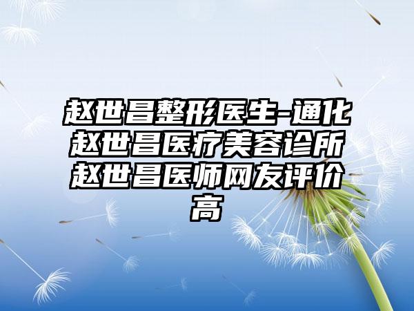 赵世昌整形医生-通化赵世昌医疗美容诊所赵世昌医师网友评价高