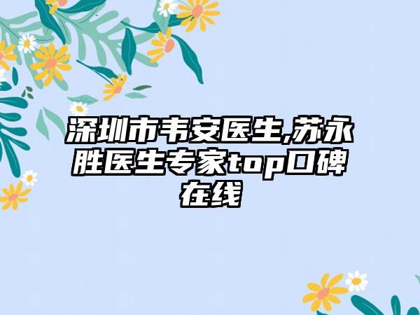 深圳市韦安医生,苏永胜医生专家top口碑在线