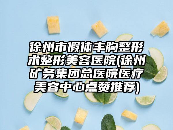 徐州市假体丰胸整形术整形美容医院(徐州矿务集团总医院医疗美容中心点赞推荐)