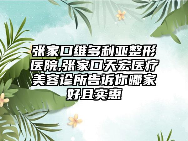 张家口维多利亚整形医院,张家口天宏医疗美容诊所告诉你哪家好且实惠