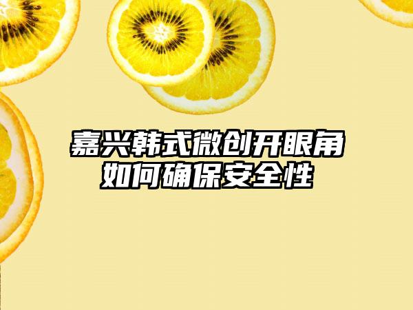 嘉兴韩式微创开眼角如何确保安全性