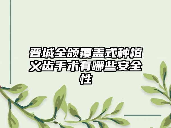 晋城全颌覆盖式种植义齿手术有哪些安全性