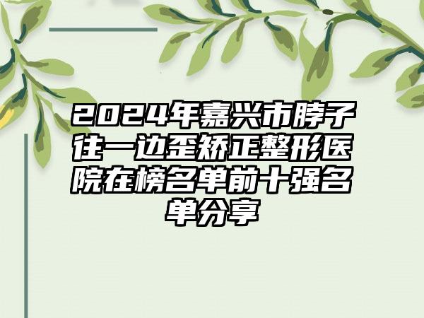 2024年嘉兴市脖子往一边歪矫正整形医院在榜名单前十强名单分享