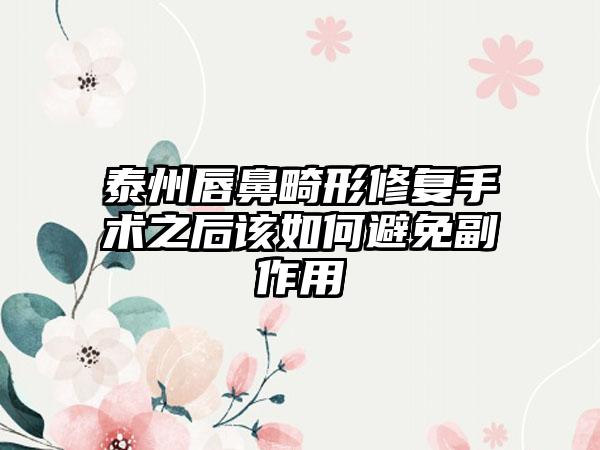 泰州唇鼻畸形修复手术之后该如何避免副作用