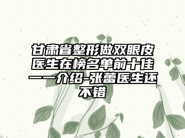 甘肃省整形做双眼皮医生在榜名单前十佳一一介绍-张蕾医生还不错