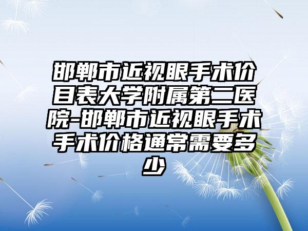 邯郸市近视眼手术价目表大学附属第二医院-邯郸市近视眼手术手术价格通常需要多少